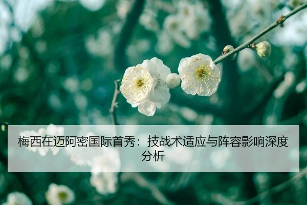 梅西在迈阿密国际首秀：技战术适应与阵容影响深度分析