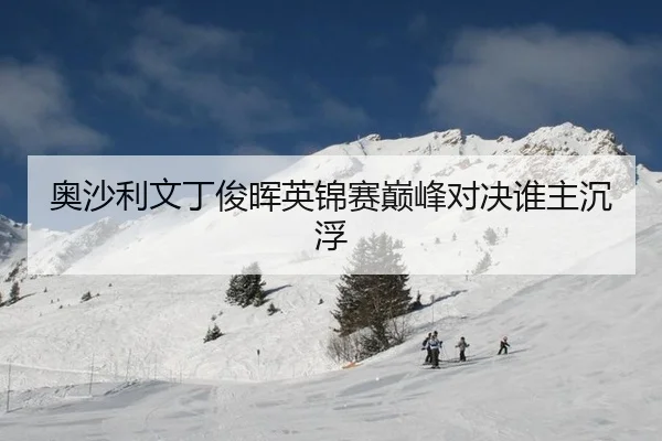 奥沙利文丁俊晖英锦赛巅峰对决谁主沉浮